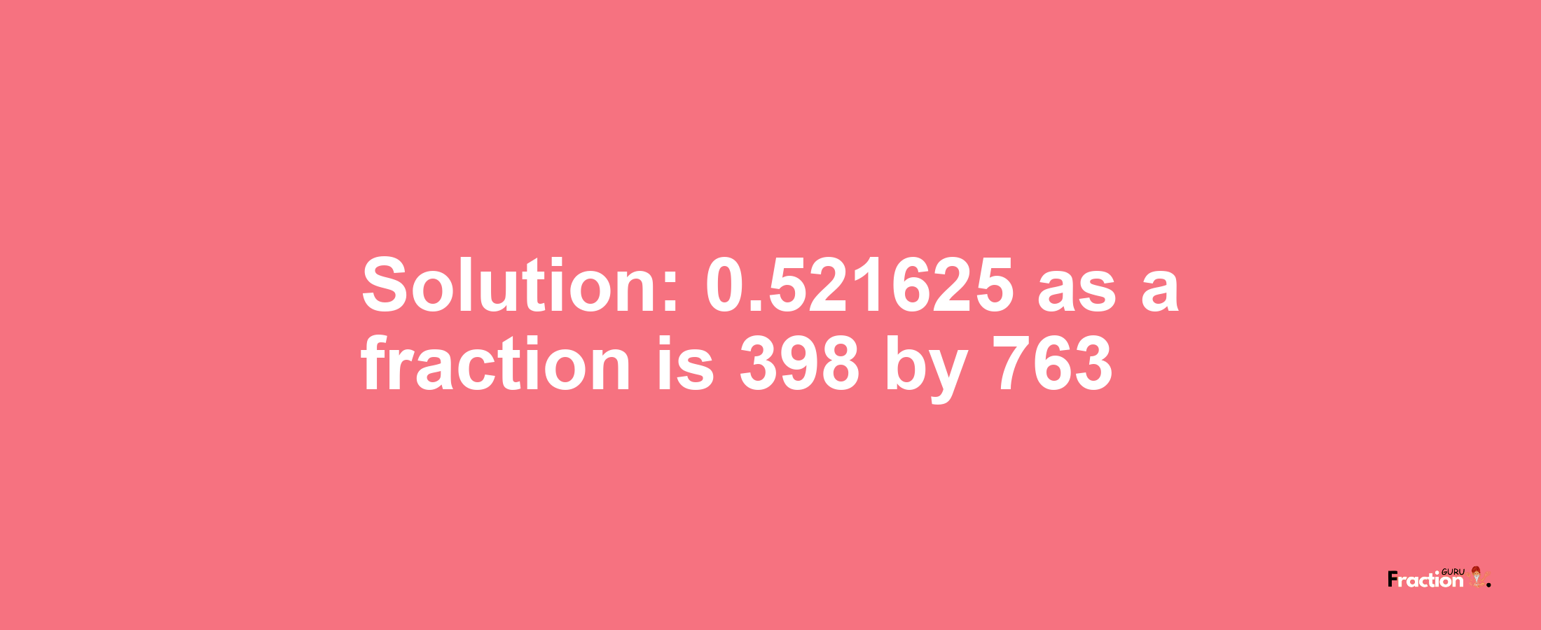 Solution:0.521625 as a fraction is 398/763